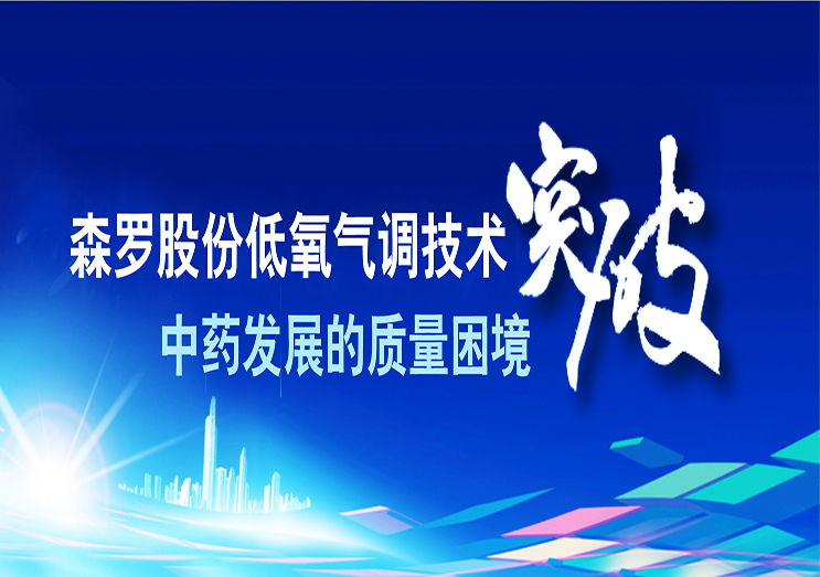 森罗股份：低氧气调技术 突破中药发展的质量困境